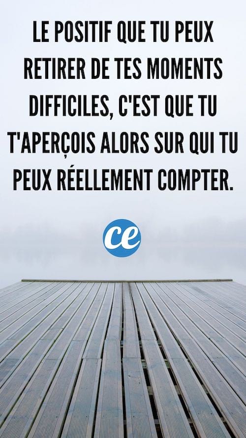 Le positif que tu peux retirer de tes moments difficiles, c'est que tu t'aper&ccedil;oit alors sur qui tu peux r&eacute;ellement compter.