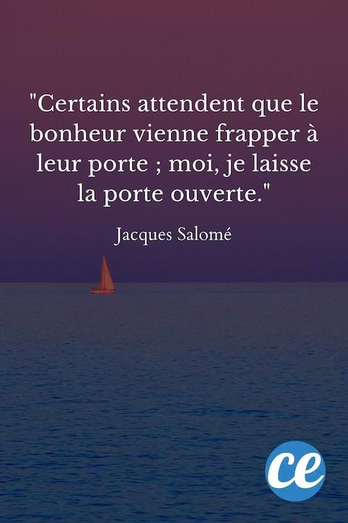 Certains attendent que le bonheur vienne frapper à leur porte ; moi, je laisse la porte ouverte.