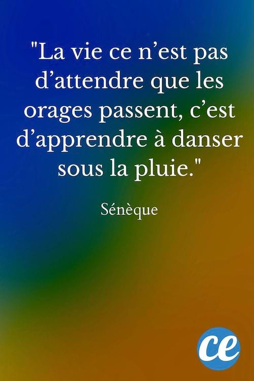 La vie ce n’est pas d’attendre que les orages passent, c’est d’apprendre à danser sous la pluie.