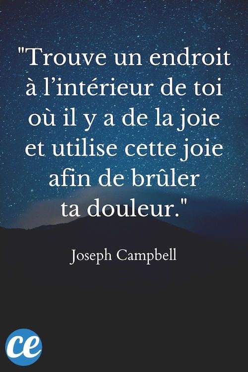 Trouve un endroit à l’intérieur de toi où il y a de la joie et utilise cette joie afin de brûler ta douleur