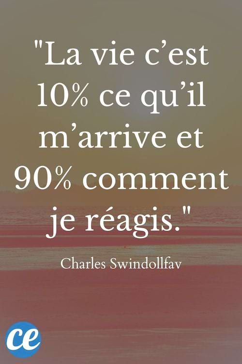 La vie c’est 10% ce qu’il m’arrive et 90% comment je réagis