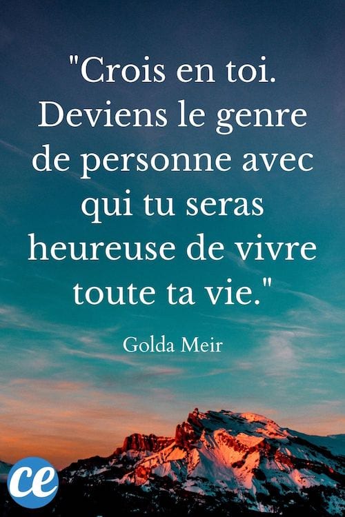Crois en toi. Deviens le genre de personne avec qui tu seras heureuse de vivre toute ta vie