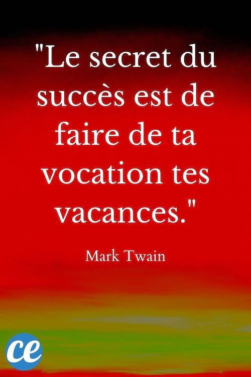Le secret du succès est de faire de ta vocation tes vacances