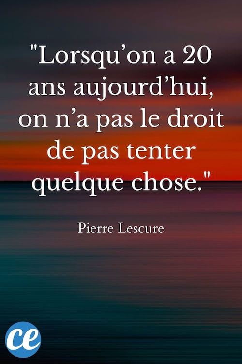 Lorsqu’on a 20 ans aujourd’hui, on n’a pas le droit de pas tenter quelque chose