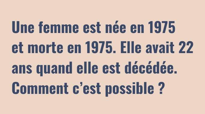 Une femme est née en 1975 et morte en 1975. Elle avait 22 ans quand elle est décédée... Comment c'est possible ?