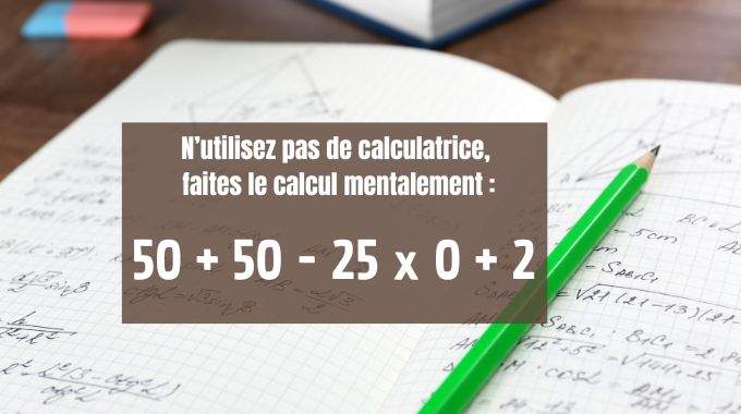 N'utilisez pas de calculatrice faites le calcul mentalement