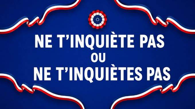"Ne t'inqui&egrave;te pas" ou "ne t'inqui&egrave;tes pas" : quelle est la r&egrave;gle &agrave; adopter pour &eacute;viter l'erreur