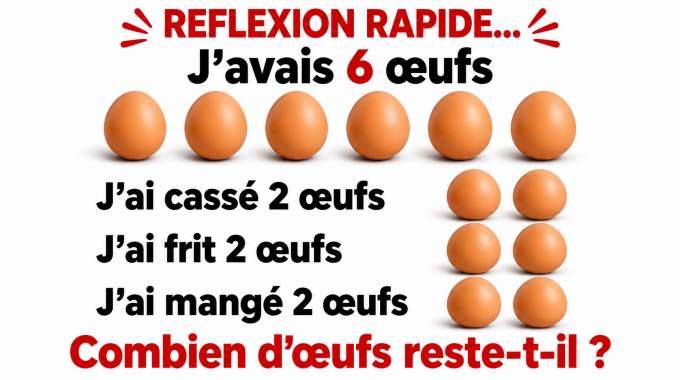 Reflexion rapide : j'avais 6 œufs j'ai cassé 2 œufs j'ai frit 2 œufs j'ai mangé 2 œufs Combien d'œufs reste-t-il